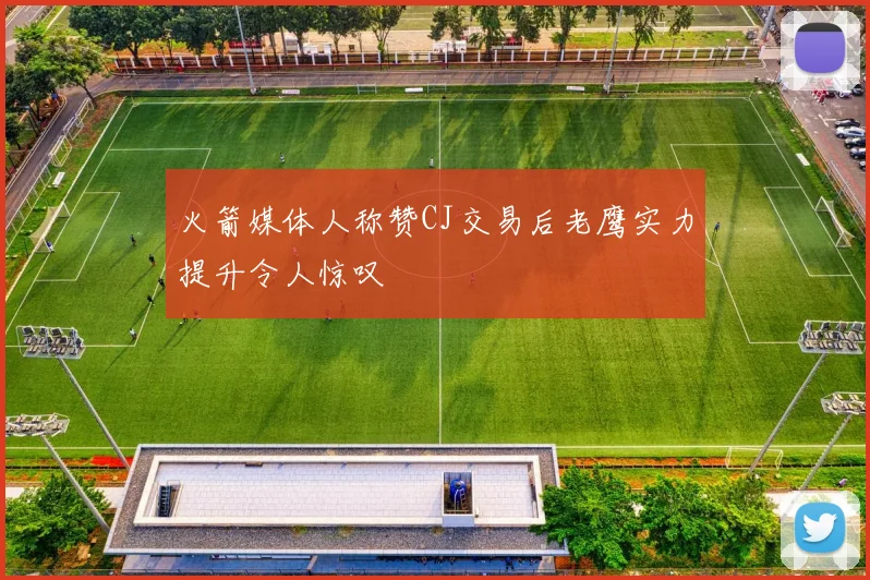 火箭媒体人称赞CJ交易后老鹰实力提升令人惊叹