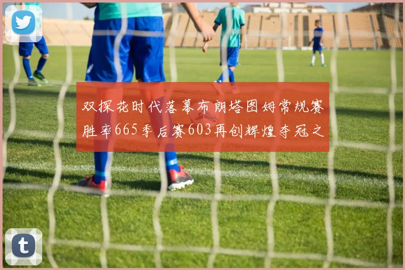 双探花时代落幕布朗塔图姆常规赛胜率665季后赛603再创辉煌夺冠之路