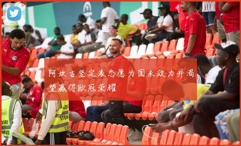 阿坎吉坚定表态愿为国米效力并渴望赢得欧冠荣耀