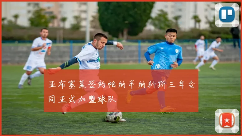 亚布塞莱签约帕纳辛纳科斯三年合同正式加盟球队
