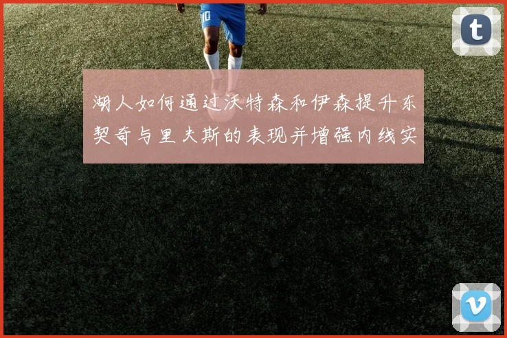 湖人如何通过沃特森和伊森提升东契奇与里夫斯的表现并增强内线实力