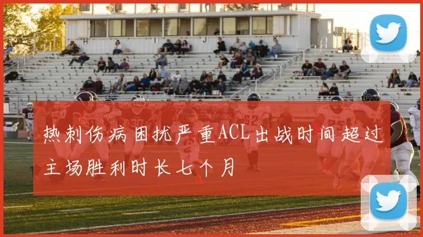 热刺伤病困扰严重ACL出战时间超过主场胜利时长七个月