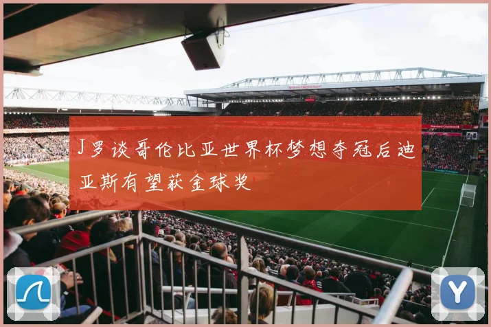 J罗谈哥伦比亚世界杯梦想夺冠后迪亚斯有望获金球奖